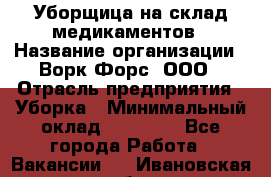 Уборщица на склад медикаментов › Название организации ­ Ворк Форс, ООО › Отрасль предприятия ­ Уборка › Минимальный оклад ­ 24 000 - Все города Работа » Вакансии   . Ивановская обл.